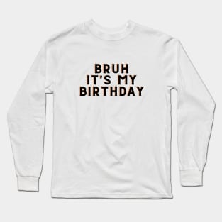 Bruh It's My Birthday Long Sleeve T-Shirt